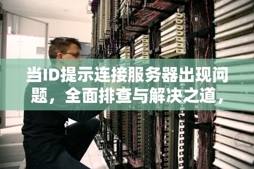 当ID提示连接服务器出现问题，全面排查与解决之道，id提示连接服务器出现问题怎么办解决