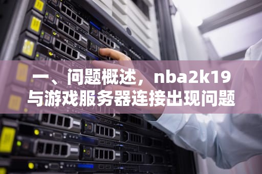 一、问题概述，nba2k19与游戏服务器连接出现问题