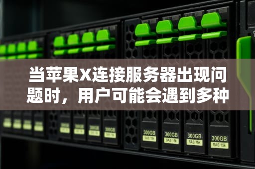 当苹果X连接服务器出现问题时，用户可能会遇到多种情况，以下是一些可能的原因及相应的解决方法，苹果x连接服务器出现问题怎么办呢