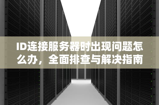 ID连接服务器时出现问题怎么办，全面排查与解决指南，id连接服务器时出现问题怎么办解决