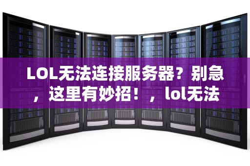 LOL无法连接服务器？别急，这里有妙招！，lol无法连接服务器又不是电脑问题吗怎么办