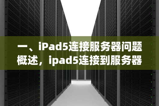一、iPad5连接服务器问题概述，ipad5连接到服务器出现问题怎么办