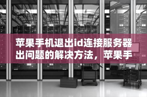 苹果手机退出id连接服务器出问题的解决方法，苹果手机退出id连接服务器出问题怎么解决