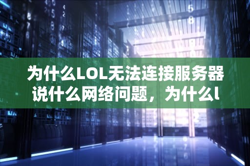 为什么LOL无法连接服务器说什么网络问题，为什么lol无法连接服务器说什么网络问题呢