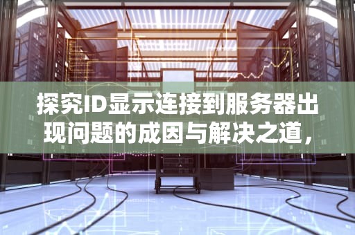 探究ID显示连接到服务器出现问题的成因与解决之道，id为什么显示连接到服务器出现问题呢