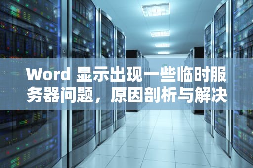 Word 显示出现一些临时服务器问题，原因剖析与解决之道，word显示出现一些临时服务器问题怎么办