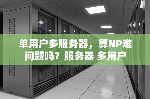 单用户多服务器，算NP难问题吗？服务器 多用户