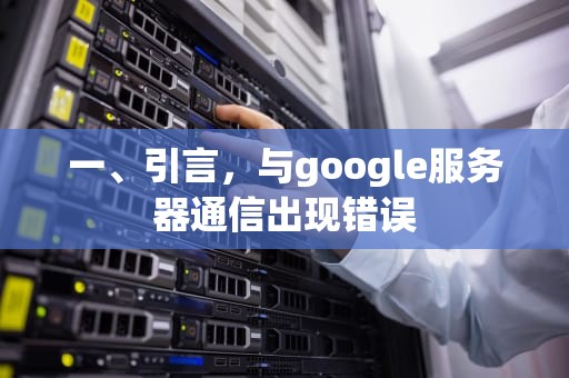 一、引言，与google服务器通信出现错误