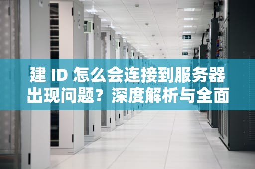 建 ID 怎么会连接到服务器出现问题？深度解析与全面应对策略，建id怎么会连接到服务器出现问题呢