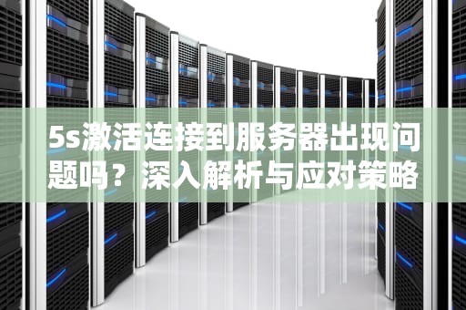 5s激活连接到服务器出现问题吗？深入解析与应对策略，5s激活连接到服务器出现问题吗怎么解决