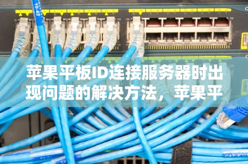 苹果平板ID连接服务器时出现问题的解决方法，苹果平板id连接服务器时出现问题怎么解决
