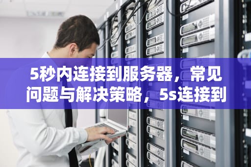 5秒内连接到服务器，常见问题与解决策略，5s连接到服务器时出现问题吗怎么解决