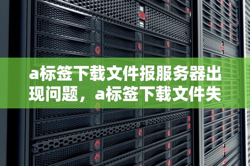 a标签下载文件报服务器出现问题，a标签下载文件失败