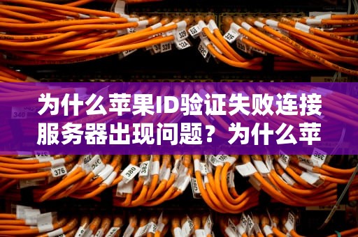 为什么苹果ID验证失败连接服务器出现问题？为什么苹果id验证失败连接服务器出现问题