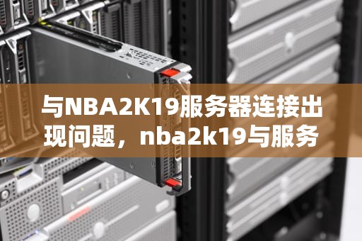 与NBA2K19服务器连接出现问题，nba2k19与服务器连接出现问题4b538e50