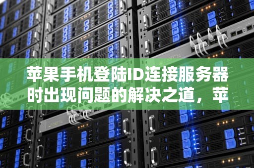 苹果手机登陆ID连接服务器时出现问题的解决之道，苹果手机登陆id连接服务器时出现问题怎么办