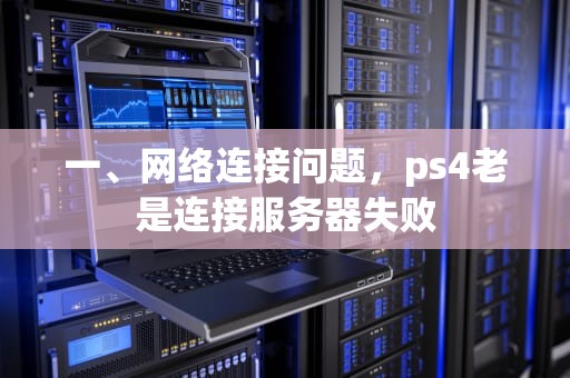 一、网络连接问题，ps4老是连接服务器失败