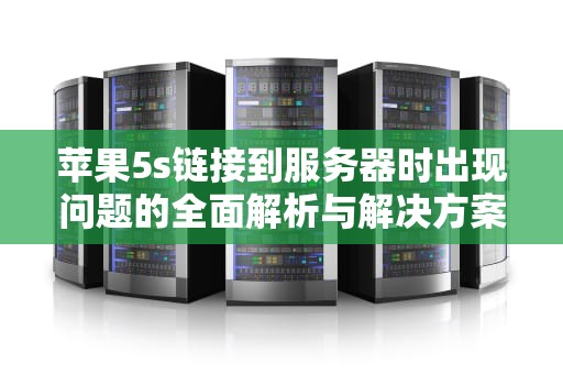 苹果5s链接到服务器时出现问题的全面解析与解决方案，苹果5s链接到服务器时出现问题怎么办