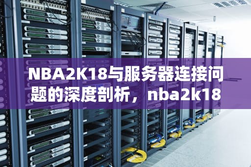 NBA2K18与服务器连接问题的深度剖析，nba2k18你与服务器连接出现问题