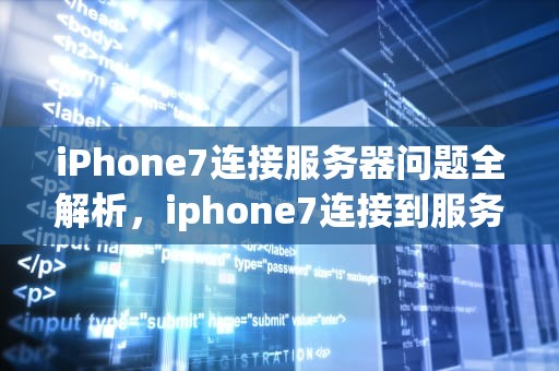 iPhone7连接服务器问题全解析，iphone7连接到服务器出现问题