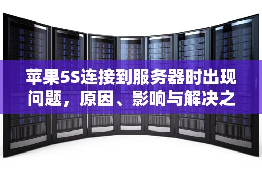苹果5S连接到服务器时出现问题，原因、影响与解决之道，苹果5s连接到服务器时出现问题怎么办
