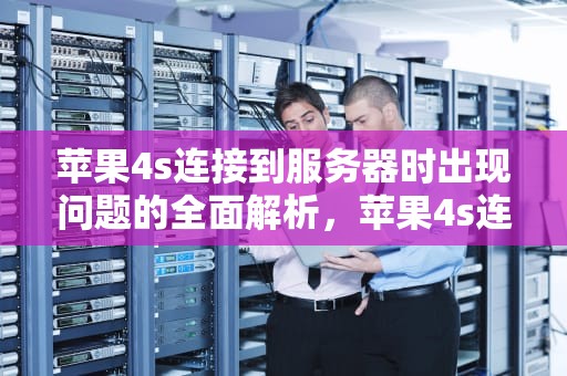 苹果4s连接到服务器时出现问题的全面解析，苹果4s连接到服务器时出现问题怎么办