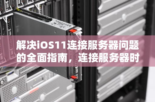 解决iOS11连接服务器问题的全面指南，连接服务器时出现问题苹果手机6