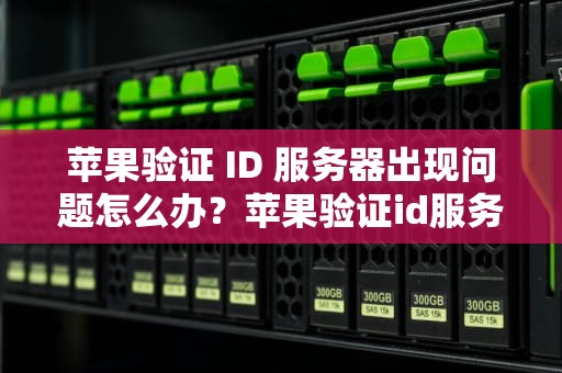 苹果验证 ID 服务器出现问题怎么办？苹果验证id服务器出现问题怎么办啊怎么解决