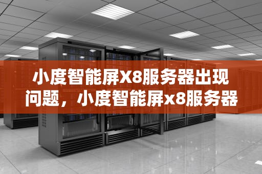 小度智能屏X8服务器出现问题，小度智能屏x8服务器出现问题怎么办