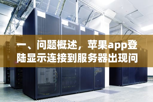一、问题概述，苹果app登陆显示连接到服务器出现问题怎么办