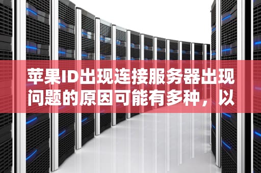 苹果ID出现连接服务器出现问题的原因可能有多种，以下是一些常见的原因，苹果id怎么会出现连接服务器出现问题呢