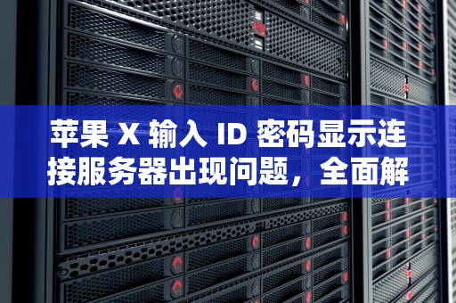 苹果 X 输入 ID 密码显示连接服务器出现问题，全面解析与应对之策，苹果x输入id密码显示连接服务器出现问题怎么办