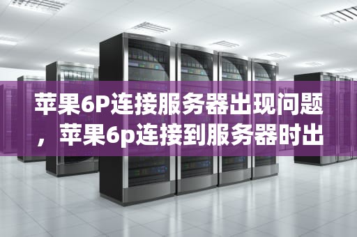 苹果6P连接服务器出现问题，苹果6p连接到服务器时出现问题怎么办