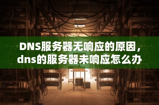 DNS服务器无响应的原因，dns的服务器未响应怎么办