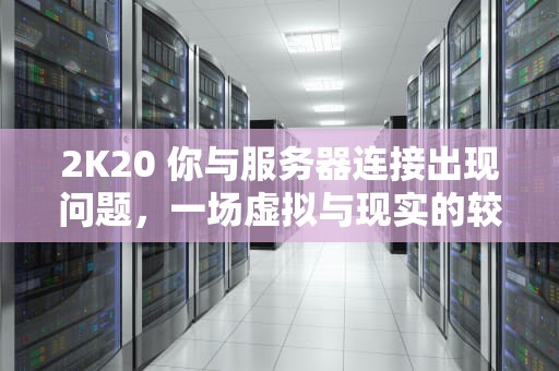 2K20 你与服务器连接出现问题，一场虚拟与现实的较量，2k20你与服务器连接出现问题4b538e50