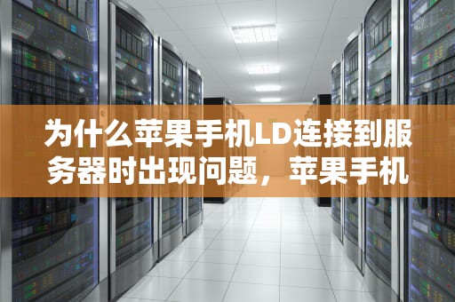 为什么苹果手机LD连接到服务器时出现问题，苹果手机ld连接服务器失败怎么办