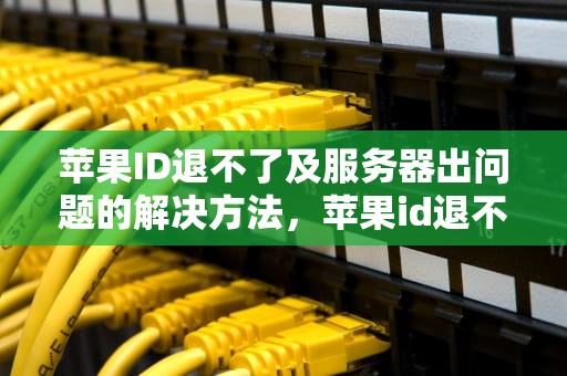 苹果ID退不了及服务器出问题的解决方法，苹果id退不出去 服务错误