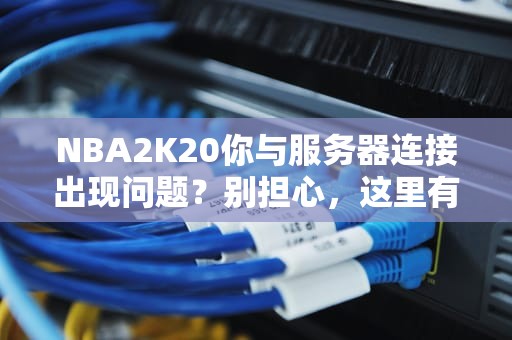 NBA2K20你与服务器连接出现问题？别担心，这里有解决方案！，nba2k20你与服务器的连接出现问题