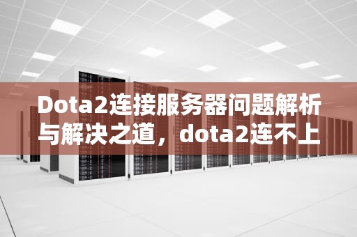 Dota2连接服务器问题解析与解决之道，dota2连不上服务器怎么办