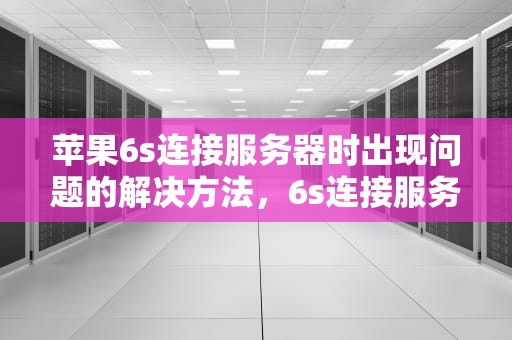 苹果6s连接服务器时出现问题的解决方法，6s连接服务器时出现问题怎么办