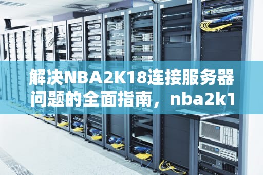 解决NBA2K18连接服务器问题的全面指南，nba2k18链接服务器