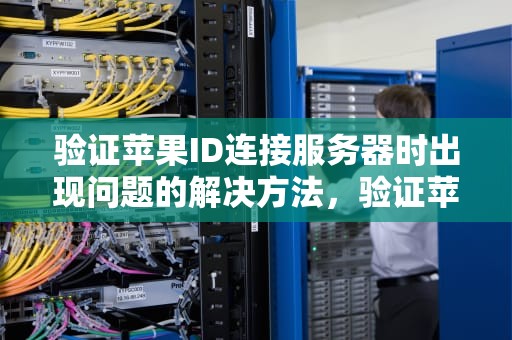 验证苹果ID连接服务器时出现问题的解决方法，验证苹果id连接服务器时出现问题怎么办