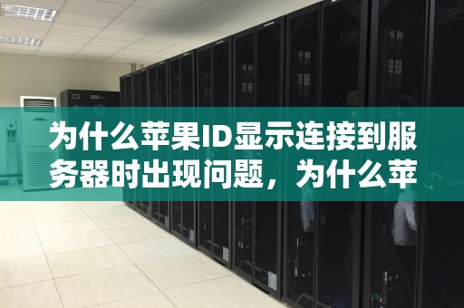 为什么苹果ID显示连接到服务器时出现问题，为什么苹果id显示连接到服务器时出现问题
