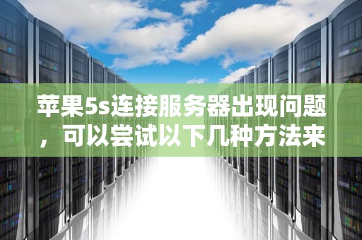 苹果5s连接服务器出现问题，可以尝试以下几种方法来解决，苹果5s连接服务器出现问题怎么办呢