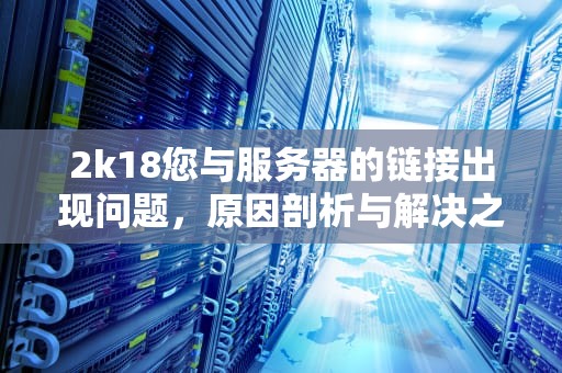 2k18您与服务器的链接出现问题，原因剖析与解决之道，nba2k18你与服务器连接出现问题