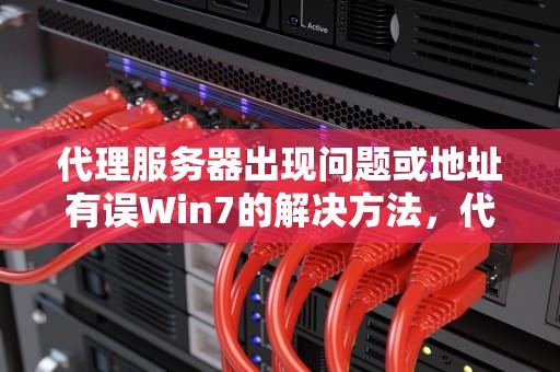 代理服务器出现问题或地址有误Win7的解决方法，代理服务器出现问题 或者地址有误win7怎么解决