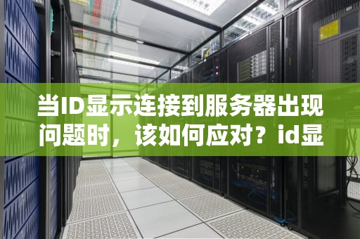 当ID显示连接到服务器出现问题时，该如何应对？id显示连接到服务器出现问题怎么办啊