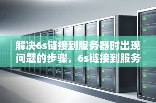 解决6s链接到服务器时出现问题的步骤，6s链接到服务器时出现问题怎么办呢
