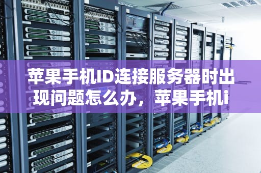苹果手机ID连接服务器时出现问题怎么办，苹果手机id连接服务器时出现问题怎么办啊