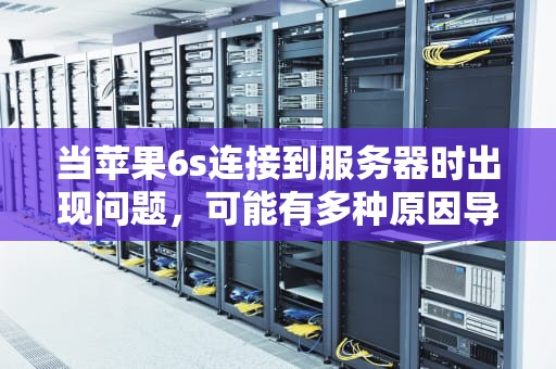 当苹果6s连接到服务器时出现问题，可能有多种原因导致这种情况。以下是一些常见的解决方案，苹果6s连接到服务器时出现问题怎么解决呢
